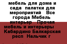 мебель для дома и сада, палатки для мероприятий - Все города Мебель, интерьер » Прочая мебель и интерьеры   . Кабардино-Балкарская респ.,Нальчик г.